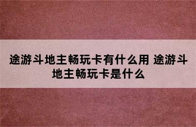 途游斗地主畅玩卡有什么用 途游斗地主畅玩卡是什么